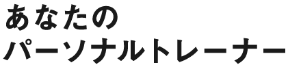 あなたのパーソナルトレーナー