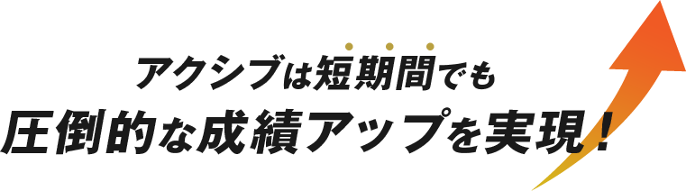 アクシブは短期間でも圧倒的な成績アップを実現！